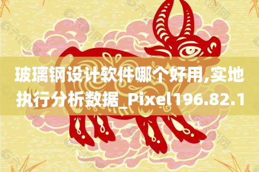 玻璃钢设计软件哪个好用,实地执行分析数据_Pixel196.82.10