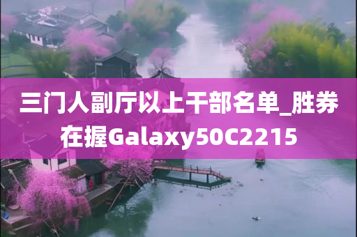 三门人副厅以上干部名单_胜券在握Galaxy50C2215