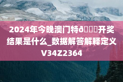 2024年今晚澳门特🐎开奖结果是什么_数据解答解释定义V34Z2364