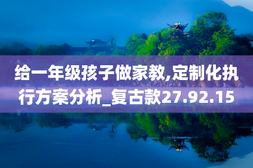 给一年级孩子做家教,定制化执行方案分析_复古款27.92.15