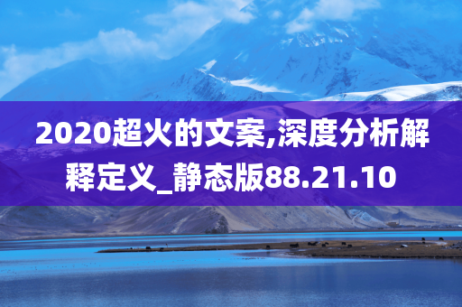 2020超火的文案,深度分析解释定义_静态版88.21.10