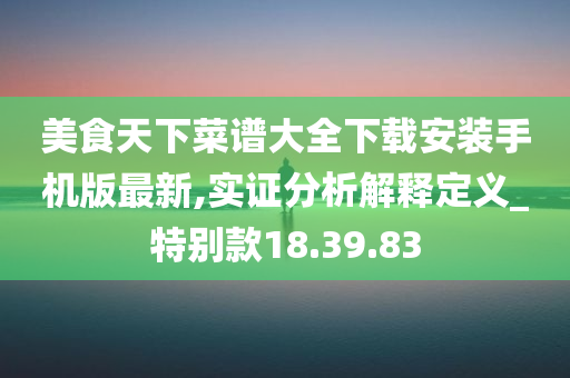 美食天下菜谱大全下载安装手机版最新,实证分析解释定义_特别款18.39.83