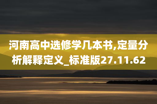 河南高中选修学几本书,定量分析解释定义_标准版27.11.62