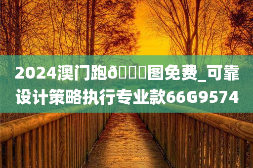 2024澳门跑🐎图免费_可靠设计策略执行专业款66G9574