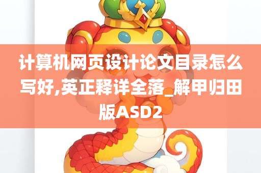 计算机网页设计论文目录怎么写好,英正释详全落_解甲归田版ASD2