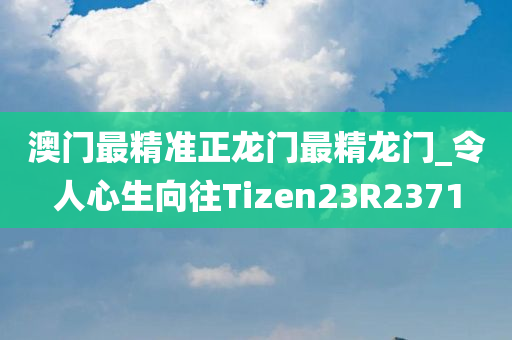 澳门最精准正龙门最精龙门_令人心生向往Tizen23R2371