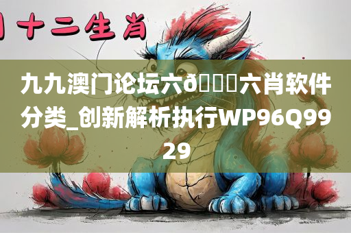 九九澳门论坛六🐎六肖软件分类_创新解析执行WP96Q9929