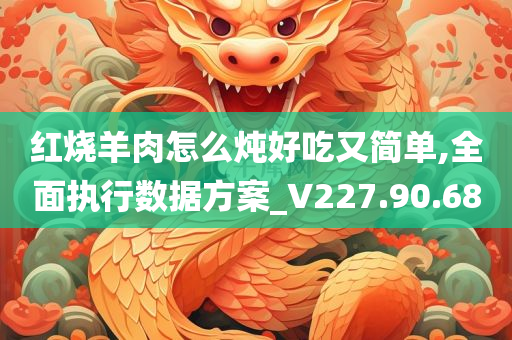 红烧羊肉怎么炖好吃又简单,全面执行数据方案_V227.90.68