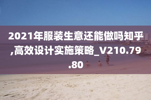 2021年服装生意还能做吗知乎,高效设计实施策略_V210.79.80