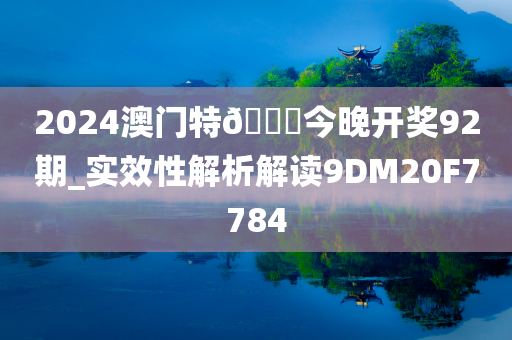 2024澳门特🐎今晚开奖92期_实效性解析解读9DM20F7784