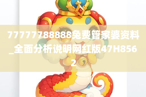 77777788888兔费管家婆资料_全面分析说明网红版47H8562