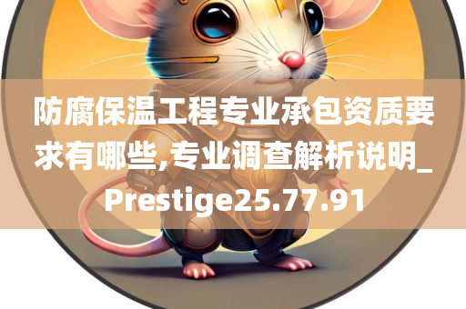 防腐保温工程专业承包资质要求有哪些,专业调查解析说明_Prestige25.77.91