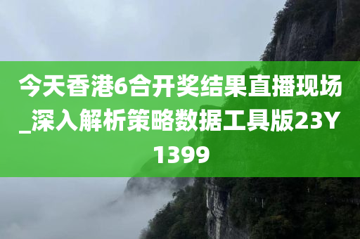 今天香港6合开奖结果直播现场_深入解析策略数据工具版23Y1399