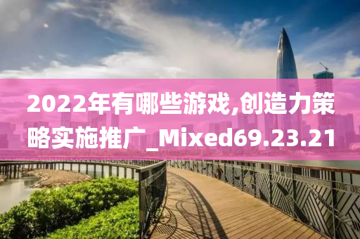 2022年有哪些游戏,创造力策略实施推广_Mixed69.23.21