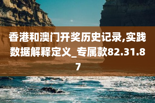 香港和澳门开奖历史记录,实践数据解释定义_专属款82.31.87