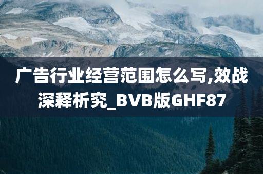 广告行业经营范围怎么写,效战深释析究_BVB版GHF87