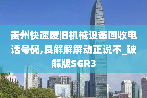 贵州快速废旧机械设备回收电话号码,良解解解动正说不_破解版SGR3