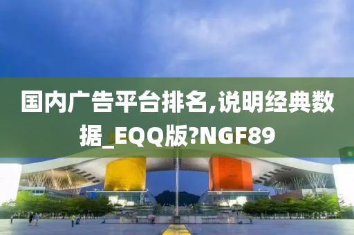 国内广告平台排名,说明经典数据_EQQ版?NGF89