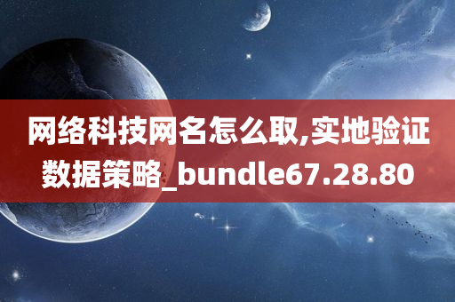 网络科技网名怎么取,实地验证数据策略_bundle67.28.80