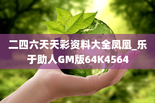 二四六天天彩资料大全凤凰_乐于助人GM版64K4564