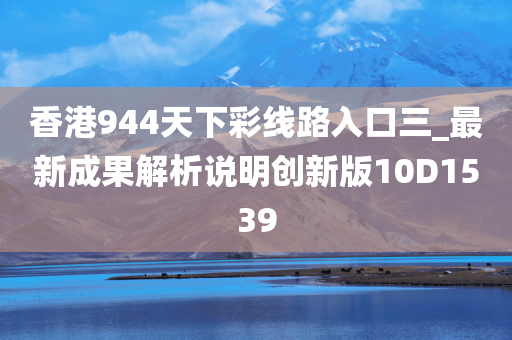 香港944天下彩线路入口三_最新成果解析说明创新版10D1539