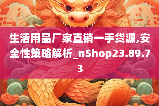 生活用品厂家直销一手货源,安全性策略解析_nShop23.89.73