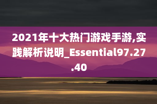 2021年十大热门游戏手游,实践解析说明_Essential97.27.40