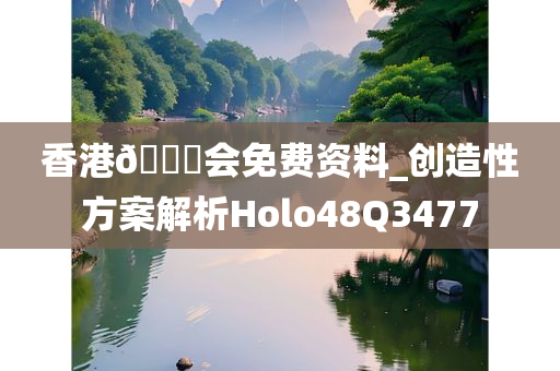 香港🐎会免费资料_创造性方案解析Holo48Q3477