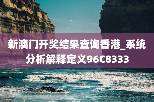 新澳门开奖结果查询香港_系统分析解释定义96C8333