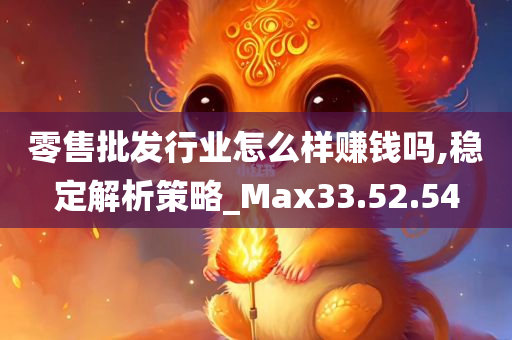 零售批发行业怎么样赚钱吗,稳定解析策略_Max33.52.54