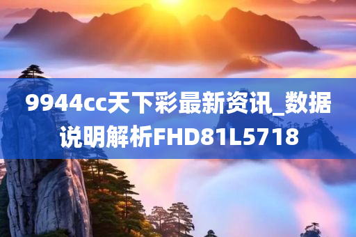 9944cc天下彩最新资讯_数据说明解析FHD81L5718