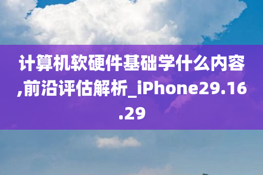 计算机软硬件基础学什么内容,前沿评估解析_iPhone29.16.29