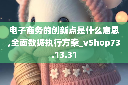 电子商务的创新点是什么意思,全面数据执行方案_vShop73.13.31