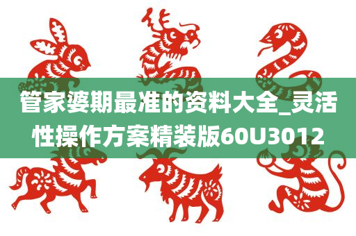 管家婆期最准的资料大全_灵活性操作方案精装版60U3012