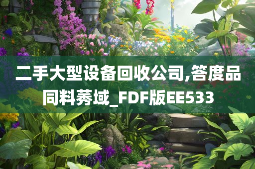 二手大型设备回收公司,答度品同料莠域_FDF版EE533