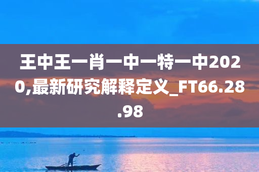 王中王一肖一中一特一中2020,最新研究解释定义_FT66.28.98