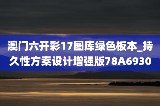 澳门六开彩17图库绿色板本_持久性方案设计增强版78A6930