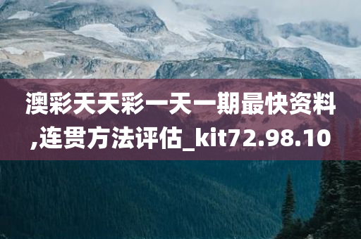 澳彩天天彩一天一期最快资料,连贯方法评估_kit72.98.10