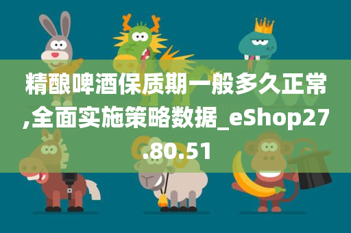 精酿啤酒保质期一般多久正常,全面实施策略数据_eShop27.80.51