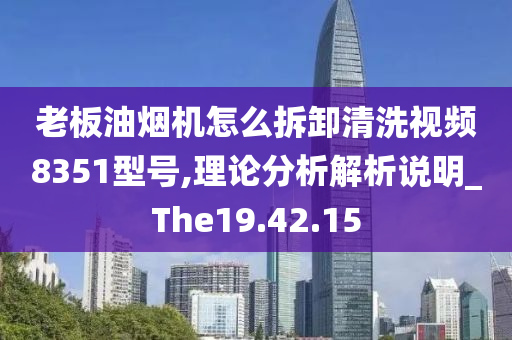 老板油烟机怎么拆卸清洗视频8351型号,理论分析解析说明_The19.42.15