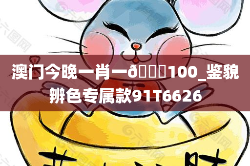 澳门今晚一肖一🐎100_鉴貌辨色专属款91T6626