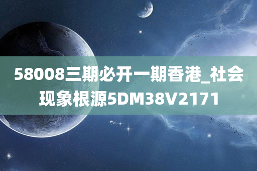 58008三期必开一期香港_社会现象根源5DM38V2171