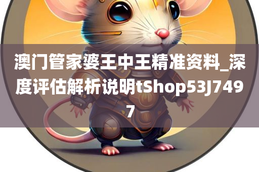 澳门管家婆王中王精准资料_深度评估解析说明tShop53J7497