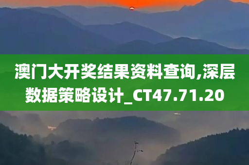 澳门大开奖结果资料查询,深层数据策略设计_CT47.71.20