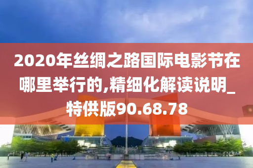 2020年丝绸之路国际电影节在哪里举行的,精细化解读说明_特供版90.68.78