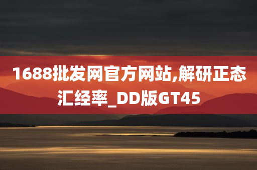 1688批发网官方网站,解研正态汇经率_DD版GT45