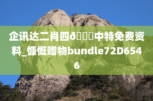 企讯达二肖四🐎中特免费资料_慷慨赠物bundle72D6546