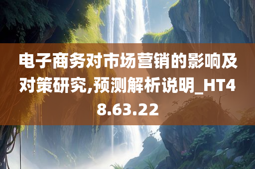 电子商务对市场营销的影响及对策研究,预测解析说明_HT48.63.22