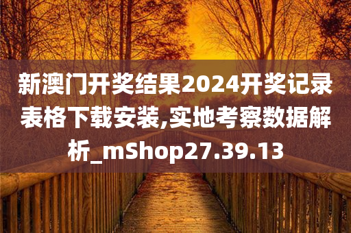 新澳门开奖结果2024开奖记录表格下载安装,实地考察数据解析_mShop27.39.13