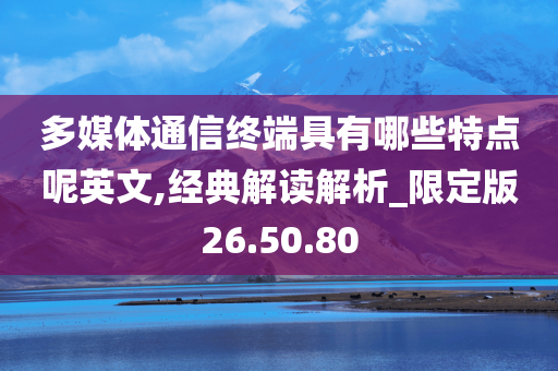 多媒体通信终端具有哪些特点呢英文,经典解读解析_限定版26.50.80